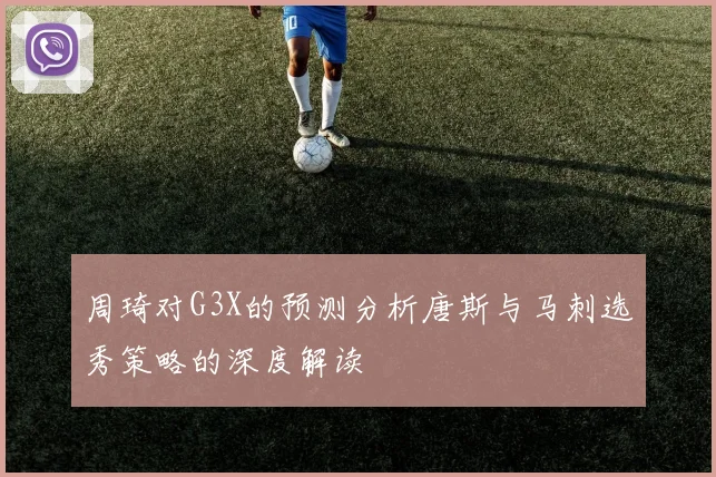 周琦对G3X的预测分析唐斯与马刺选秀策略的深度解读