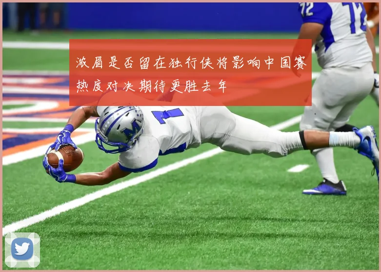 浓眉是否留在独行侠将影响中国赛热度对决期待更胜去年