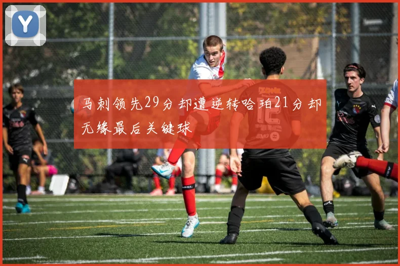 马刺领先29分却遭逆转哈珀21分却无缘最后关键球