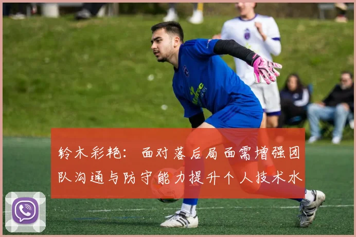 铃木彩艳：面对落后局面需增强团队沟通与防守能力提升个人技术水平