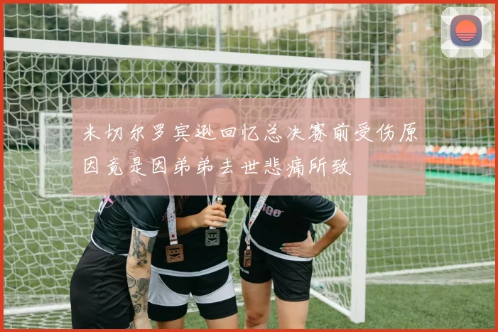 米切尔罗宾逊回忆总决赛前受伤原因竟是因弟弟去世悲痛所致