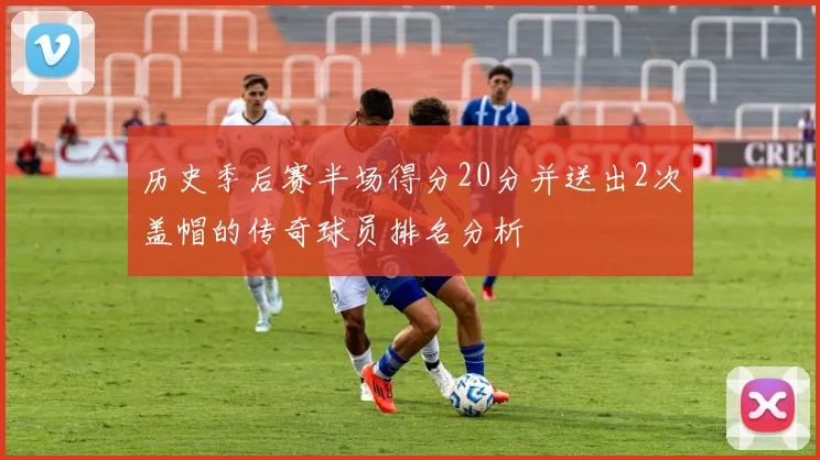 历史季后赛半场得分20分并送出2次盖帽的传奇球员排名分析