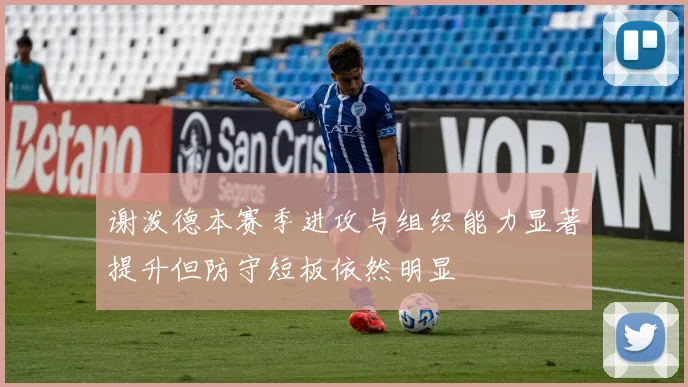 谢泼德本赛季进攻与组织能力显著提升但防守短板依然明显