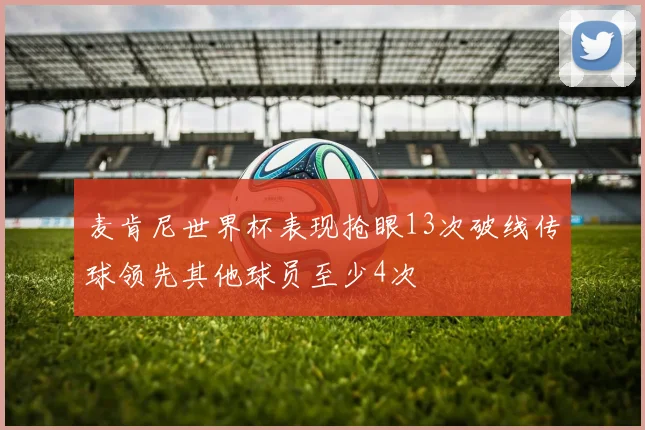 麦肯尼世界杯表现抢眼13次破线传球领先其他球员至少4次