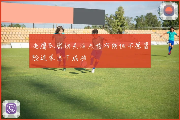 老鹰队密切关注杰伦布朗但不愿冒险追求当下成功