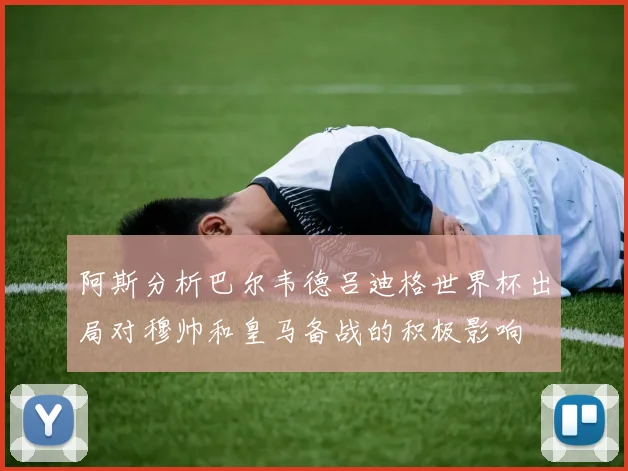 阿斯分析巴尔韦德吕迪格世界杯出局对穆帅和皇马备战的积极影响