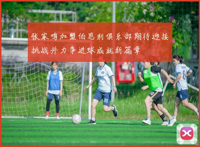 张家鸣加盟伯恩利俱乐部期待迎接挑战并力争进球成就新篇章
