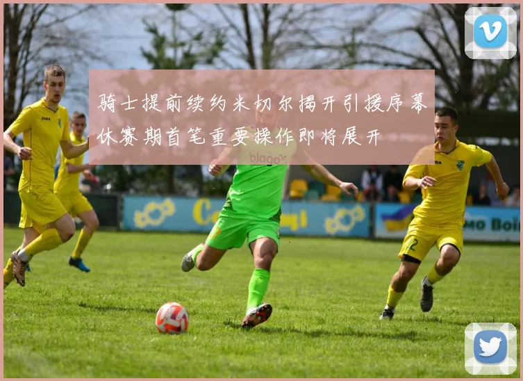 骑士提前续约米切尔揭开引援序幕休赛期首笔重要操作即将展开